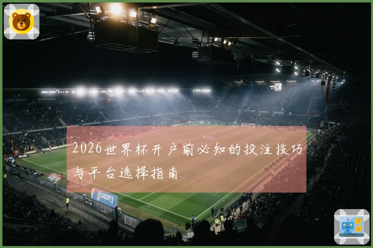 2026世界杯开户前必知的投注技巧与平台选择指南